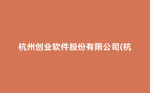杭州创业软件股份有限公司(杭州软件公司排名前50)